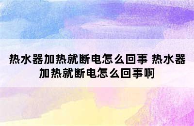 热水器加热就断电怎么回事 热水器加热就断电怎么回事啊